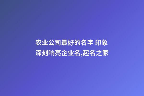 农业公司最好的名字 印象深刻响亮企业名,起名之家-第1张-公司起名-玄机派